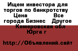 Ищем инвестора для торгов по банкротству. › Цена ­ 100 000 - Все города Бизнес » Другое   . Кемеровская обл.,Юрга г.